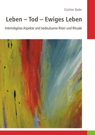 Günther Bader:<br>Leben - Tod - Ewiges Leben.<br>Interreligiöse Aspekte und bedeutsame Riten und Rituale